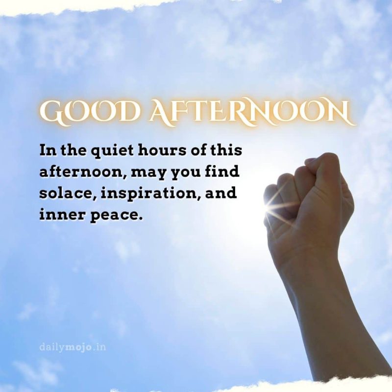 In the quiet hours of this afternoon, may you find solace, inspiration, and inner peace