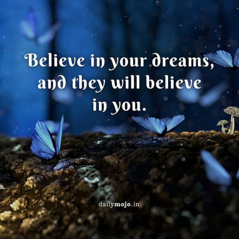 Believe in your dreams, and they will believe in you.