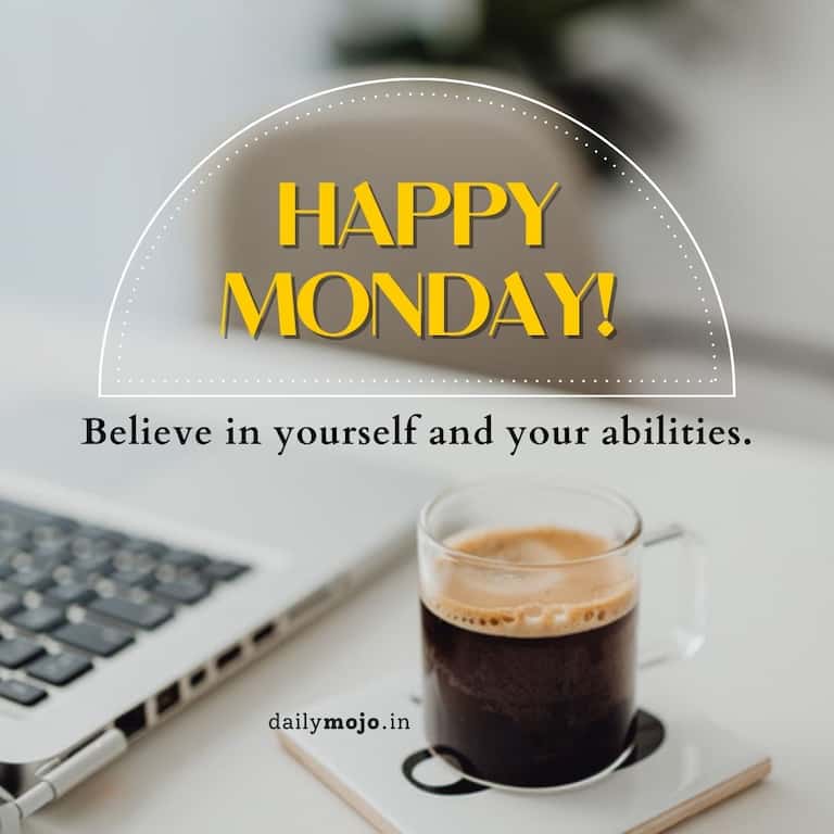 Believe in yourself and your abilities. Happy Monday!