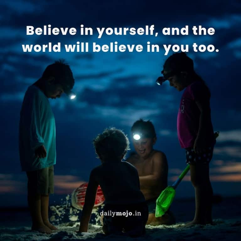 Believe in yourself, and the world will believe in you too.