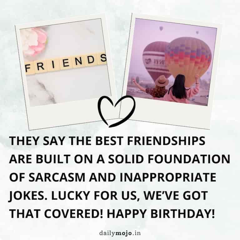 They say the best friendships are built on a solid foundation of sarcasm and inappropriate jokes. Lucky for us, we've got that covered! Happy birthday