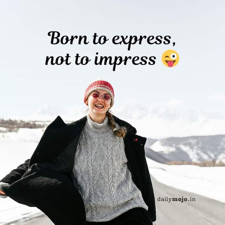 Born to express,
not to impress 😜