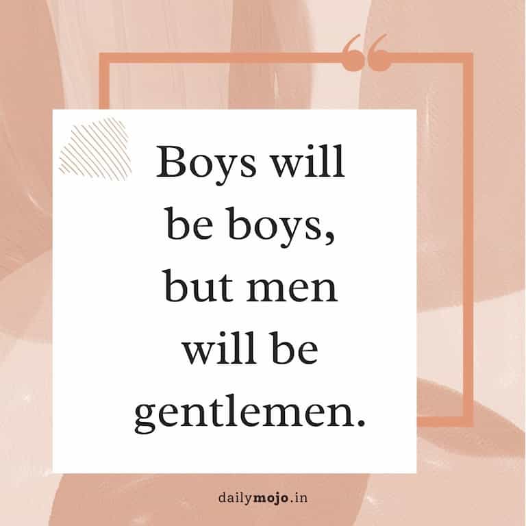 Boys will be boys, but men will be gentlemen
