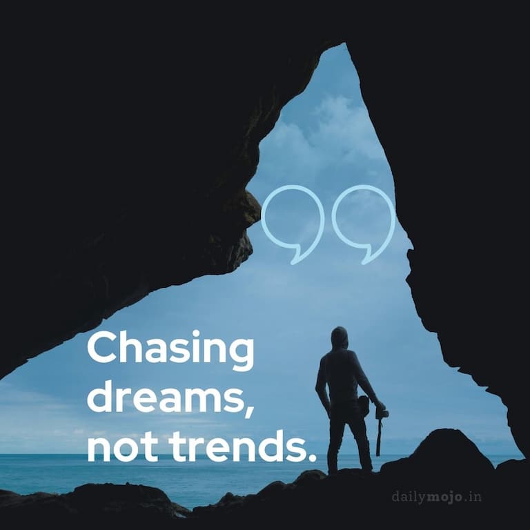 Chasing dreams, not trends.