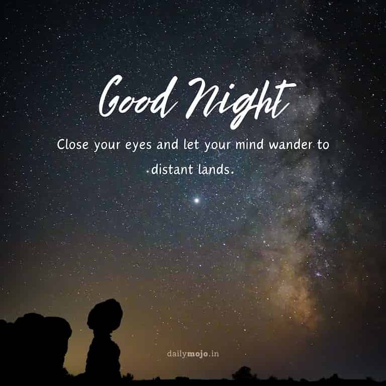 "Close your eyes and let your mind wander to distant lands. Good night!