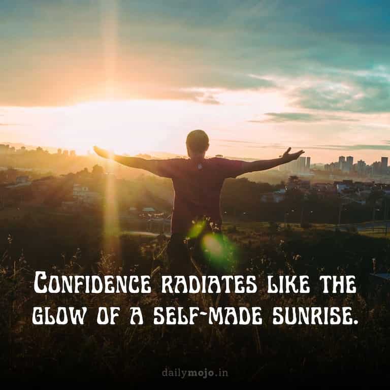 Confidence radiates like the glow of a self-made sunrise.