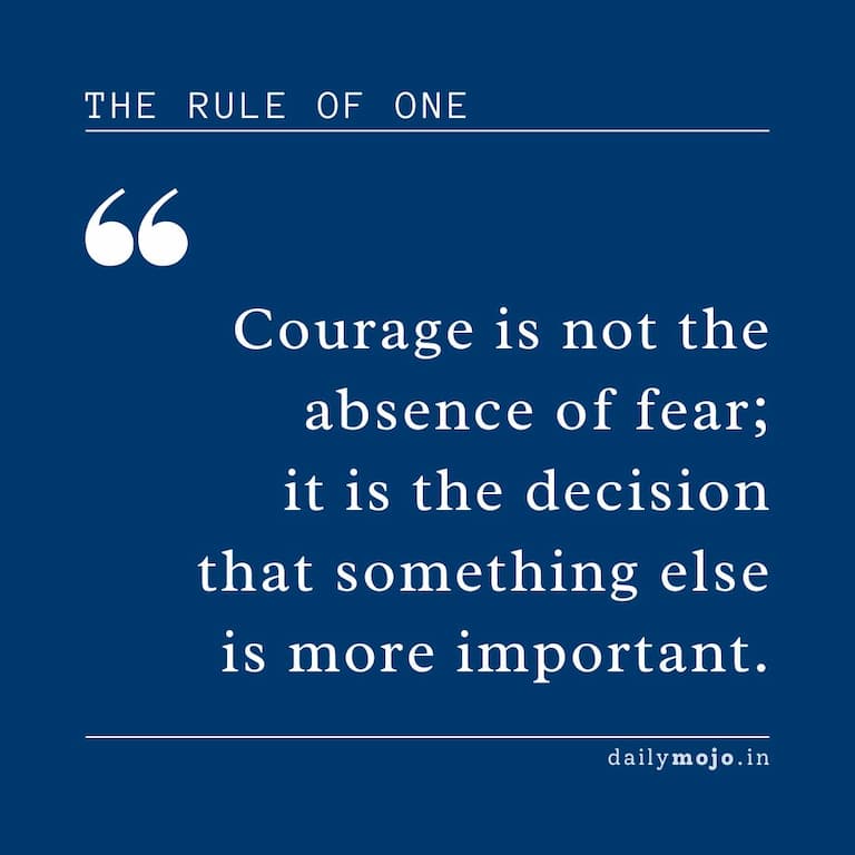 Courage is not the absence of fear; it is the decision that something else is more important