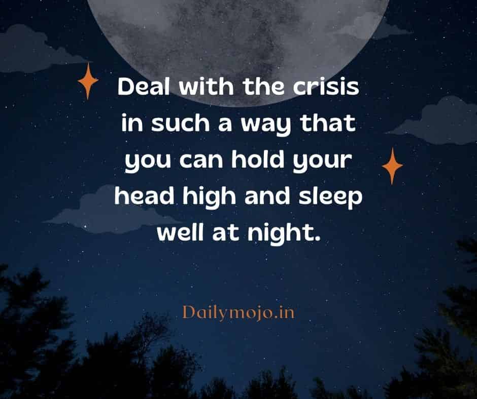 Deal with the crisis in such a way that you can hold your head high and sleep well at night