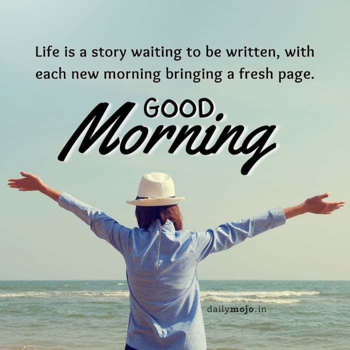 Life is a story waiting to be written, with each new morning bringing a fresh page