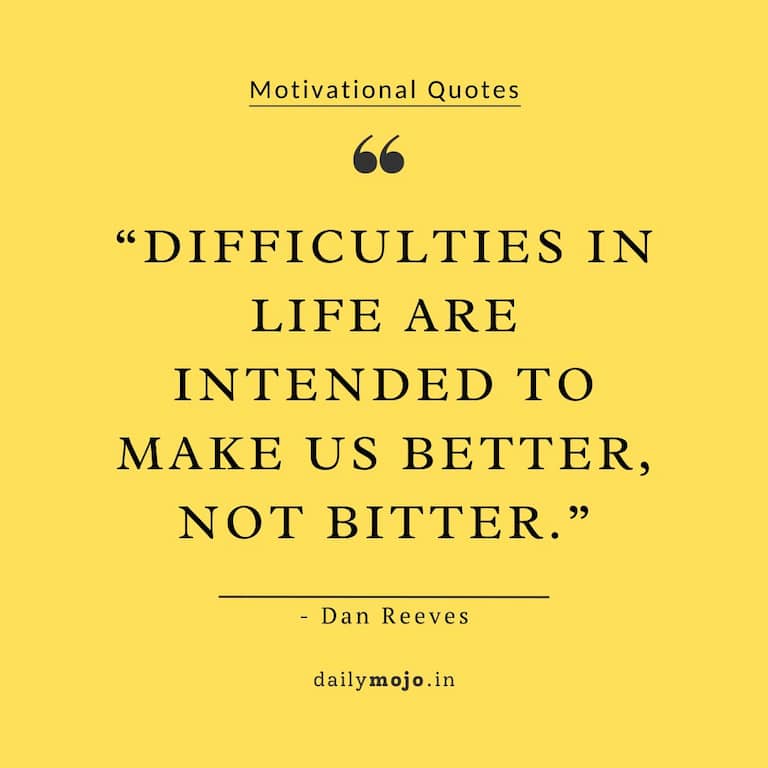 Difficulties in life are intended to make us better, not bitter