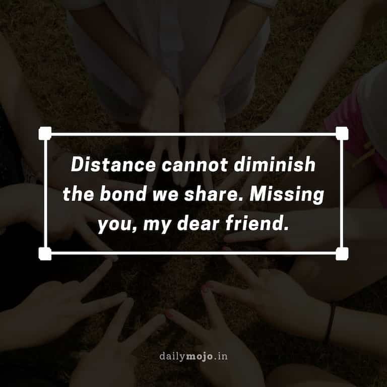 Distance cannot diminish the bond we share. Missing you, my dear friend
