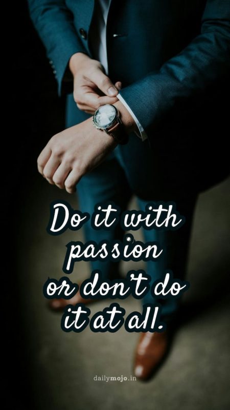 Do it with passion or don't do it at all.