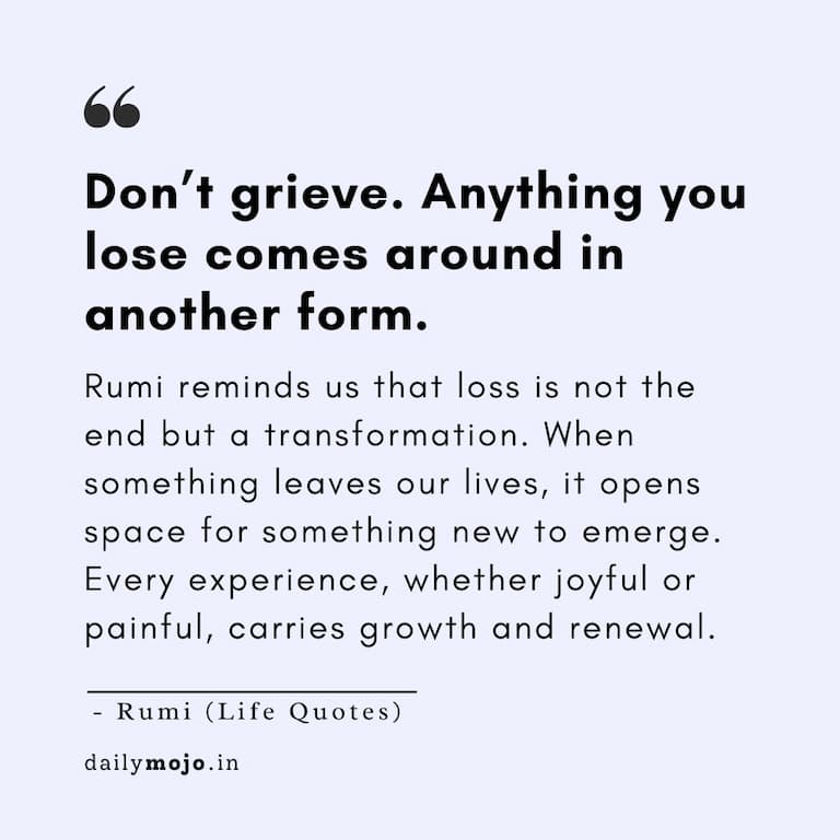 Don’t grieve. Anything you lose comes around in another form