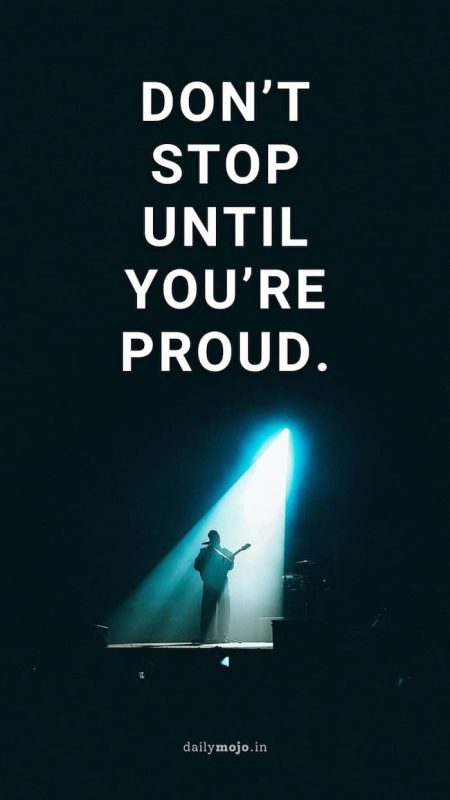 Don’t stop until you’re proud.