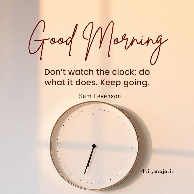 Motivational morning quote - don't  watch the clock; do what it does. Keep going. – Sam Levenson