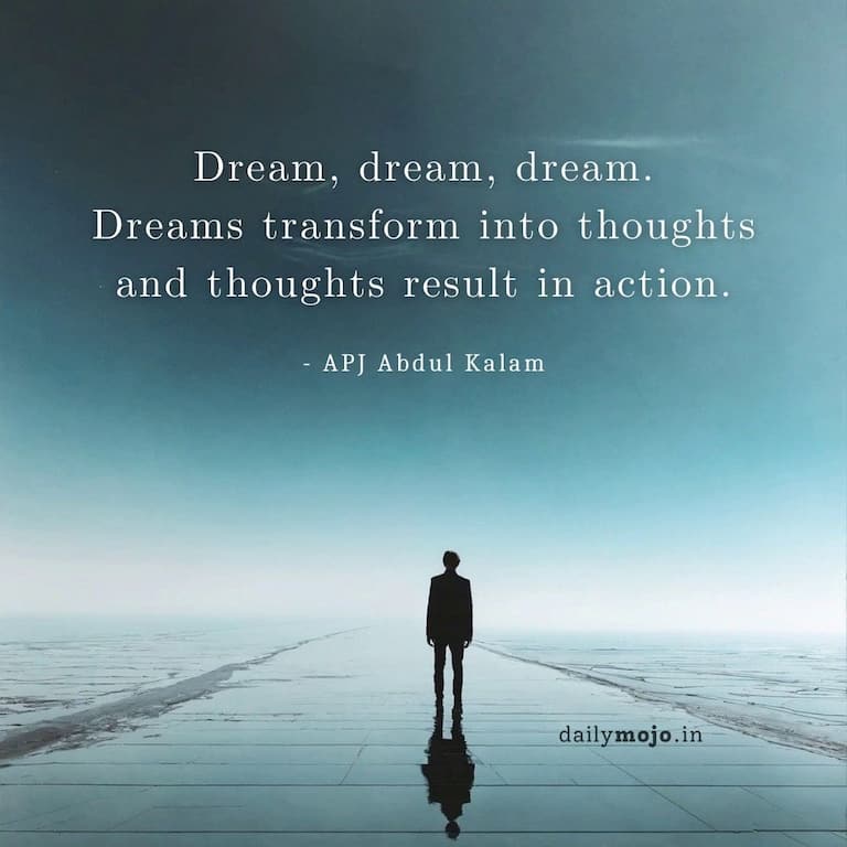 Dream, dream, dream. Dreams transform into thoughts and thoughts result in action