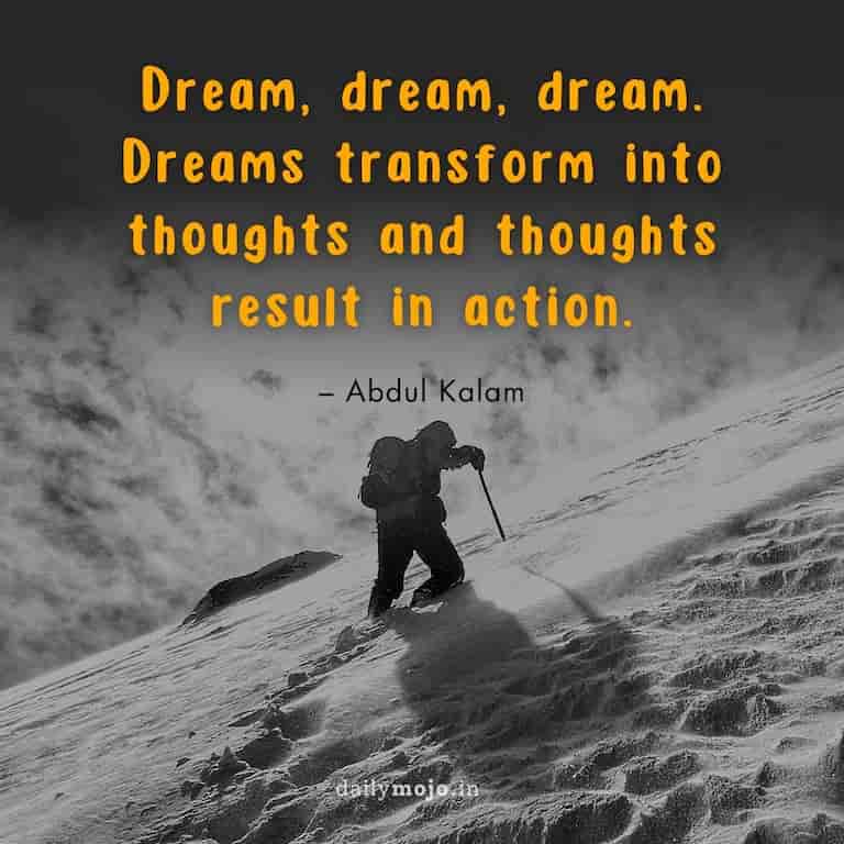 Dream, dream, dream. Dreams transform into thoughts and thoughts result in action