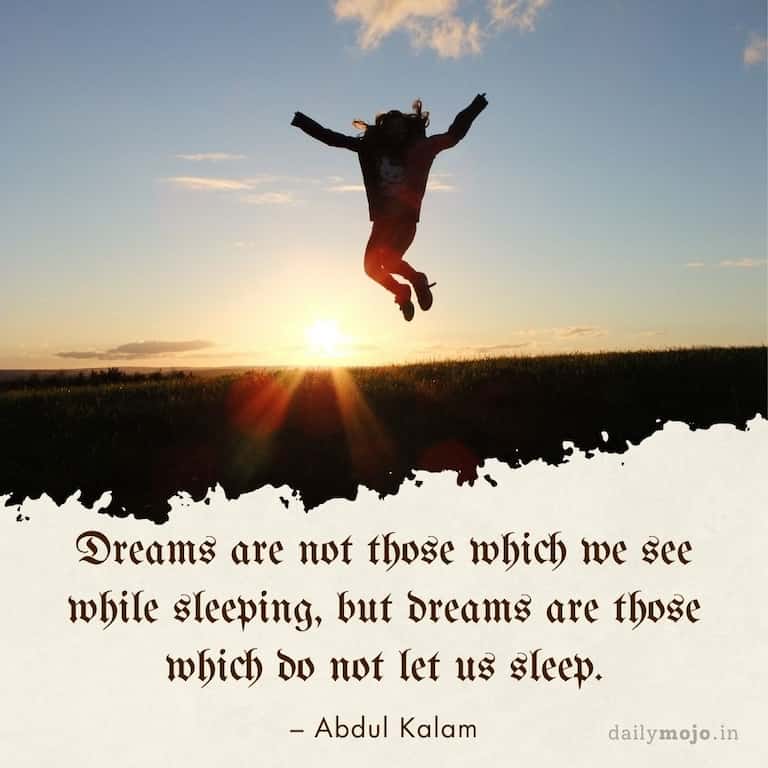 Dreams are not those which we see while sleeping, but dreams are those which do not let us sleep