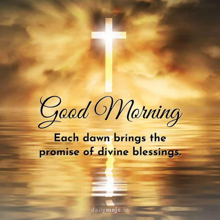 "Good morning! Each dawn brings the promise of divine blessings.