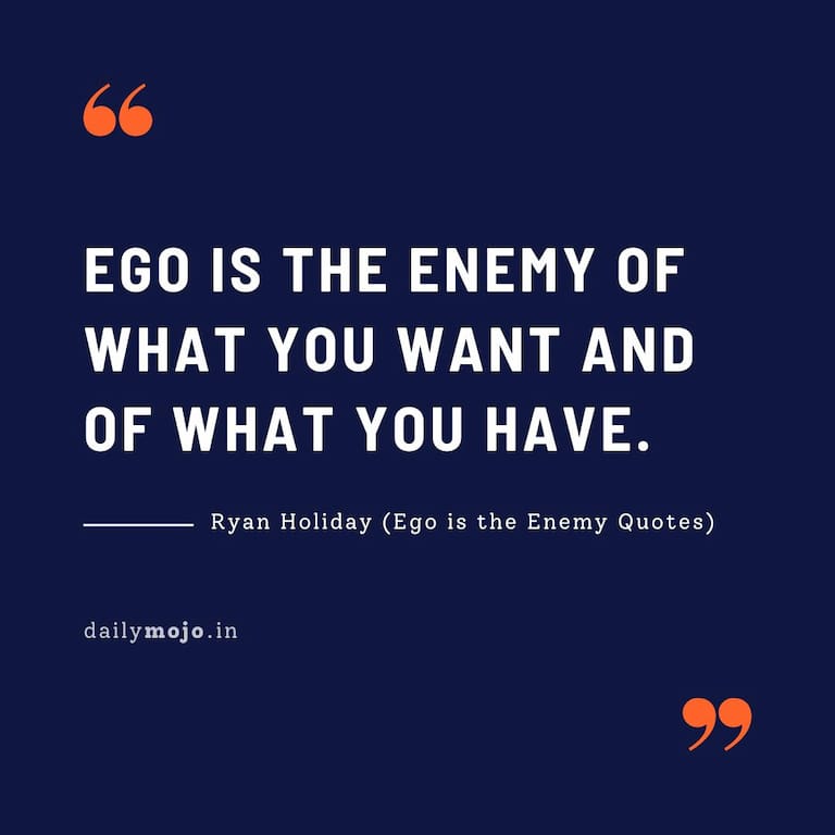 Ego is the enemy of what you want and of what you have