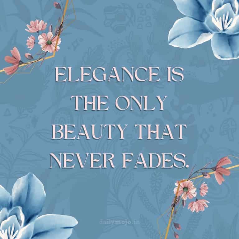 Elegance is the only beauty that never fades