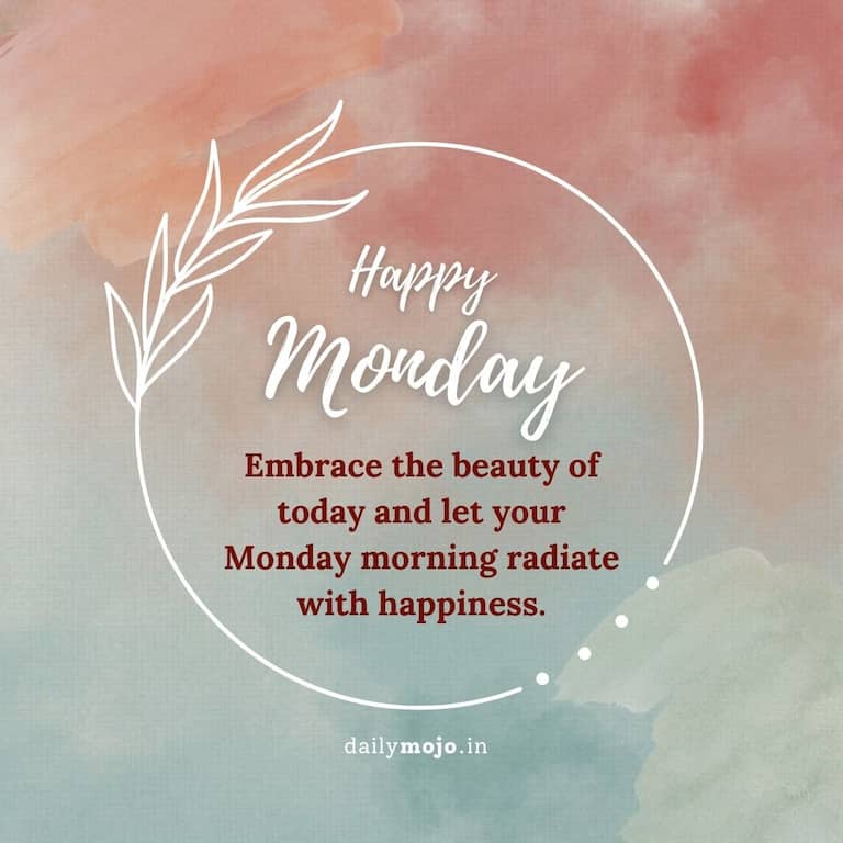 Embrace the beauty of today and let your Monday morning radiate with happiness.