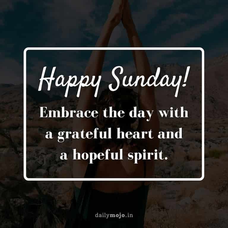 Happy Sunday! Embrace the day with a grateful heart and a hopeful spirit.
