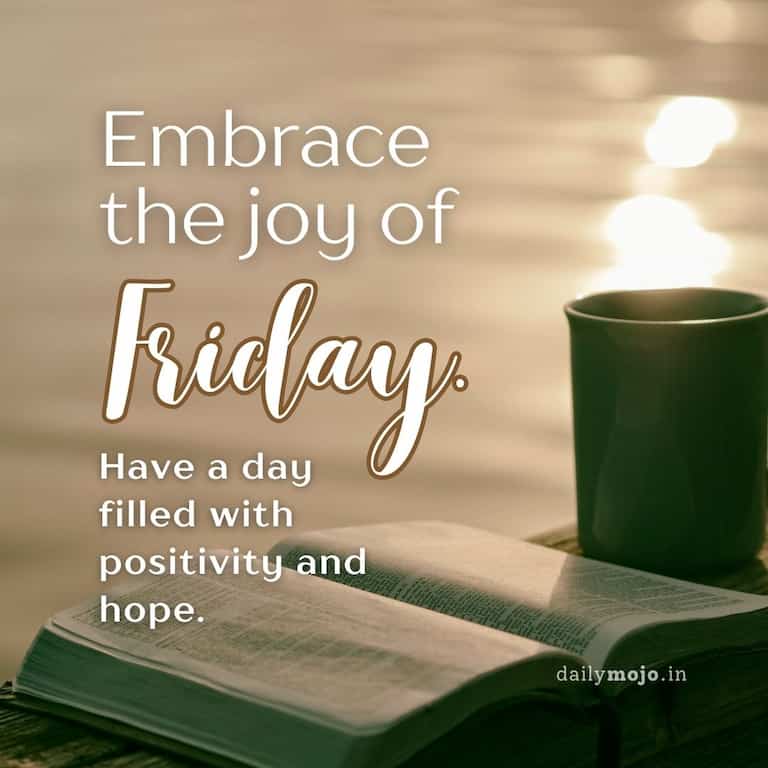 Embrace the joy of Friday! Have a day filled with positivity and hope