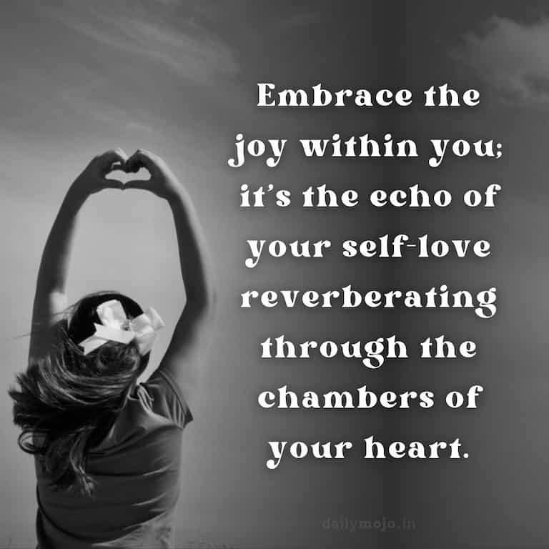 Embrace the joy within you; it's the echo of your self-love reverberating through the chambers of your heart