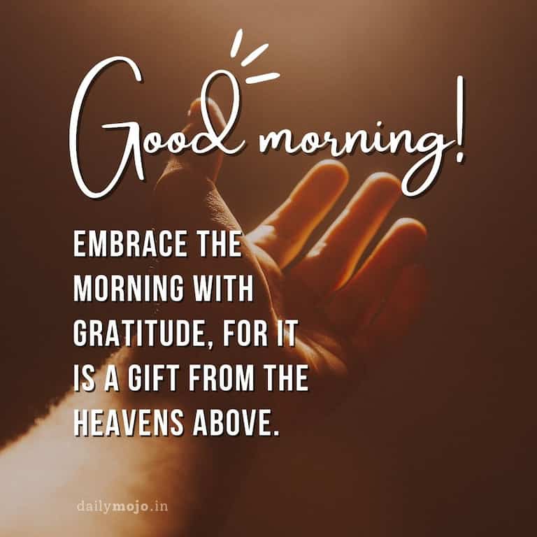 Embrace the morning with gratitude, for it is a gift from the heavens above. Good morning!