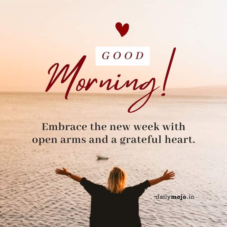 Embrace the new week with open arms and a grateful heart. Good morning!