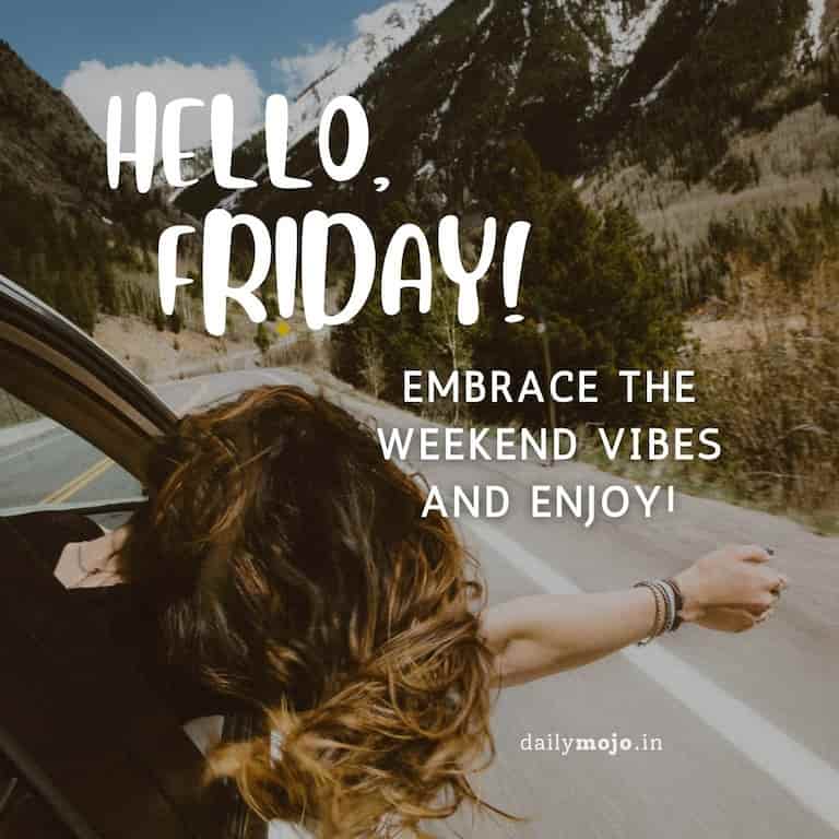 Hello, Friday! Embrace the weekend vibes and enjoy!
