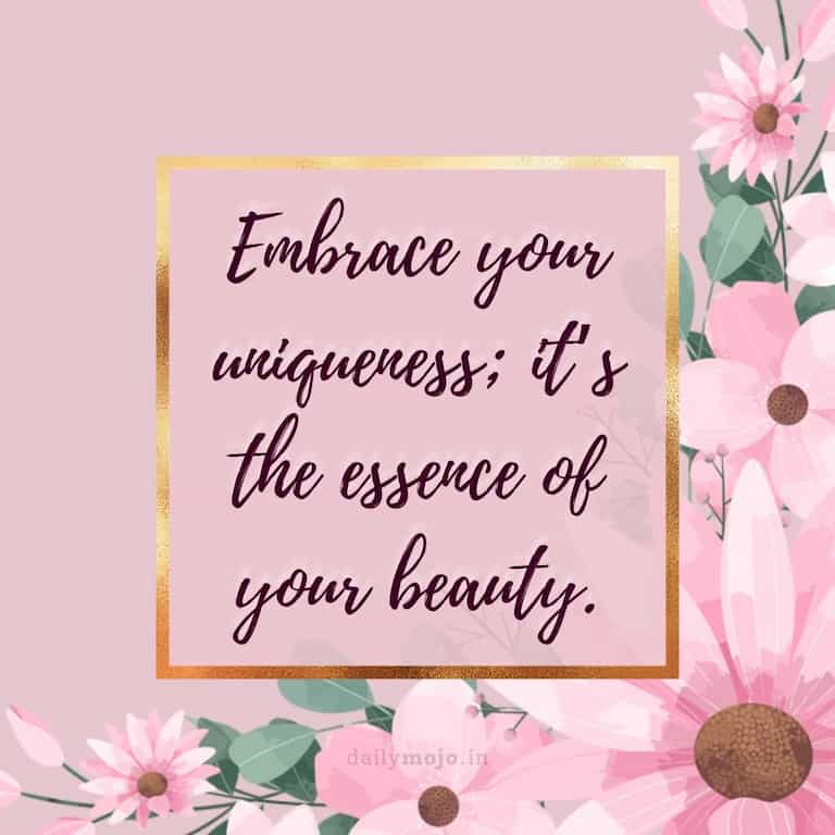 Embrace your uniqueness; it's the essence of your beauty
