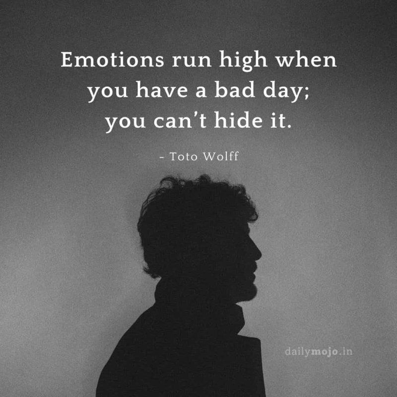 Emotions run high when you have a bad day; you can’t hide it