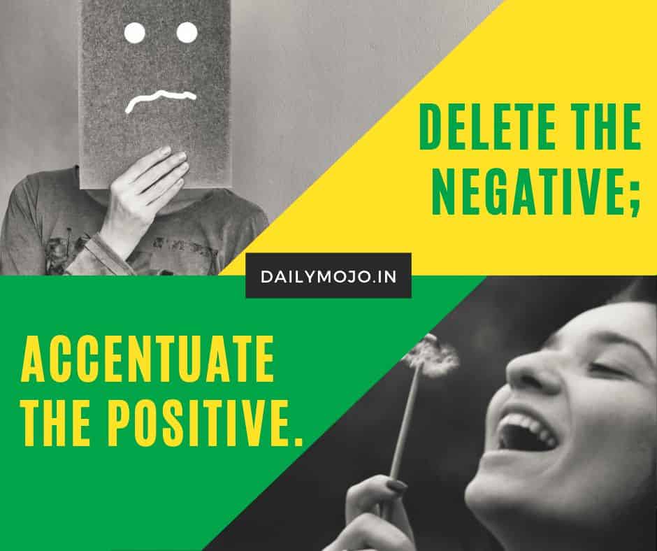 Delete the negative; accentuate the positive.