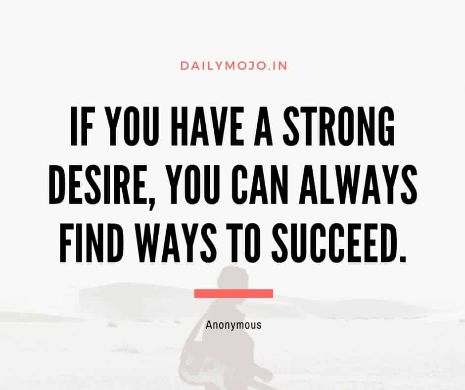 If you have a strong desire, you can always find ways to succeed.