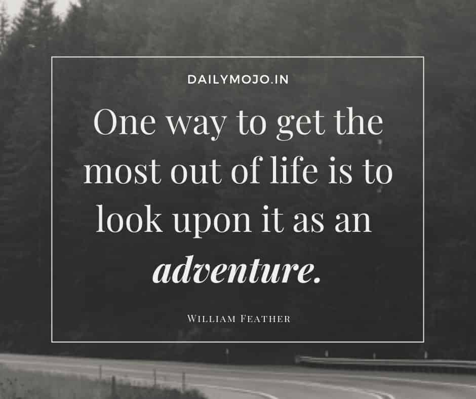 One way to get the most out of life is to look upon it as an adventure.