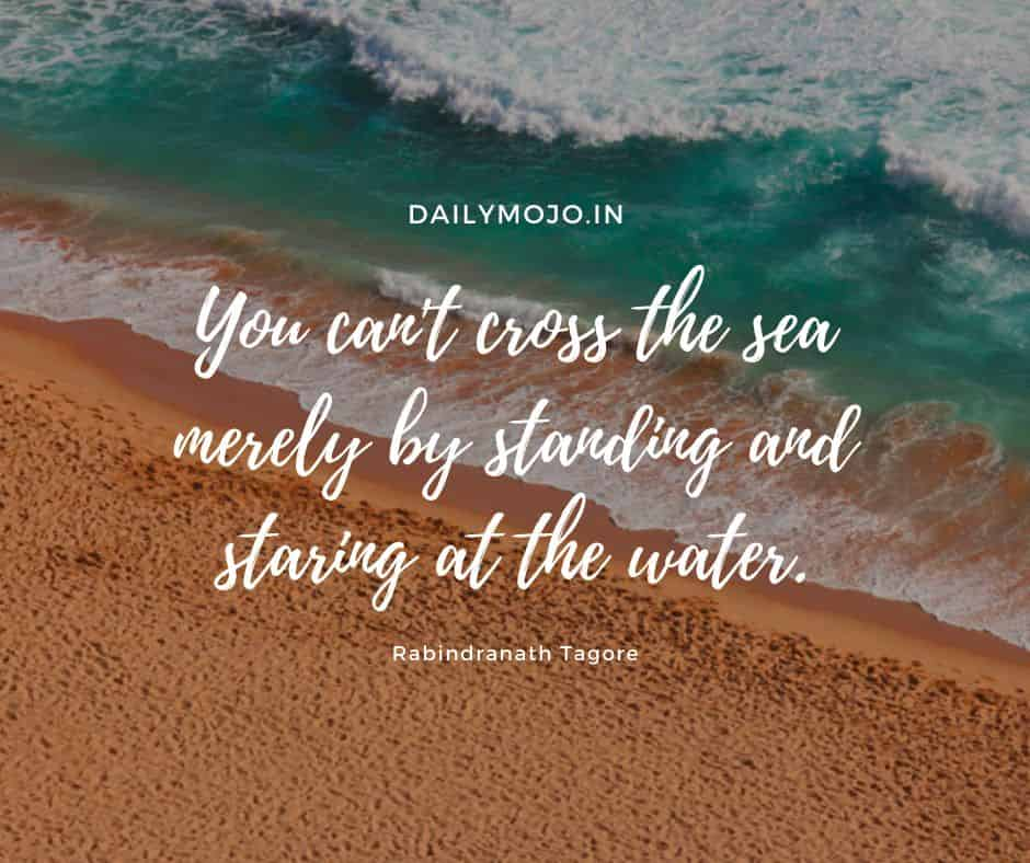 You can’t cross the sea merely by standing and staring at the water.