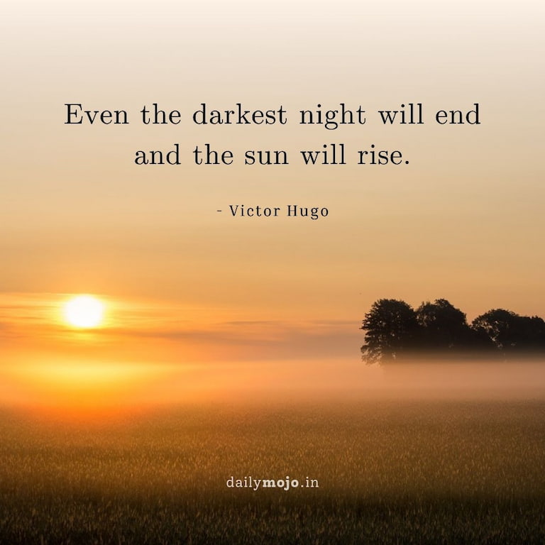 Even the darkest night will end and the sun will rise