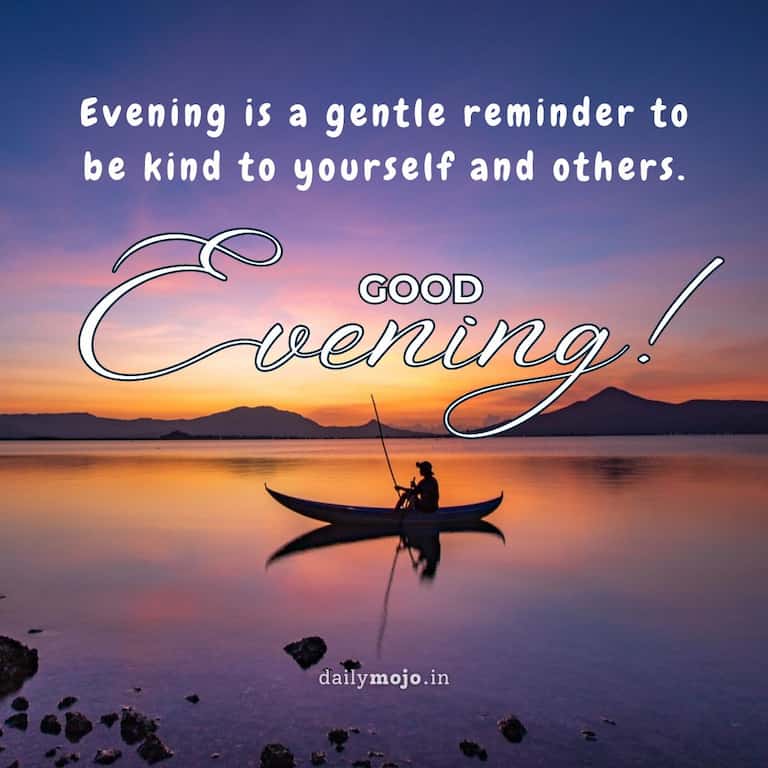 Evening is a gentle reminder to be kind to yourself and others.