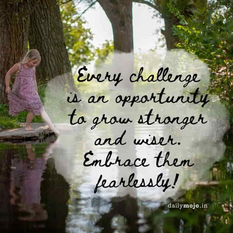 Every challenge is an opportunity to grow stronger and wiser. Embrace them fearlessly!