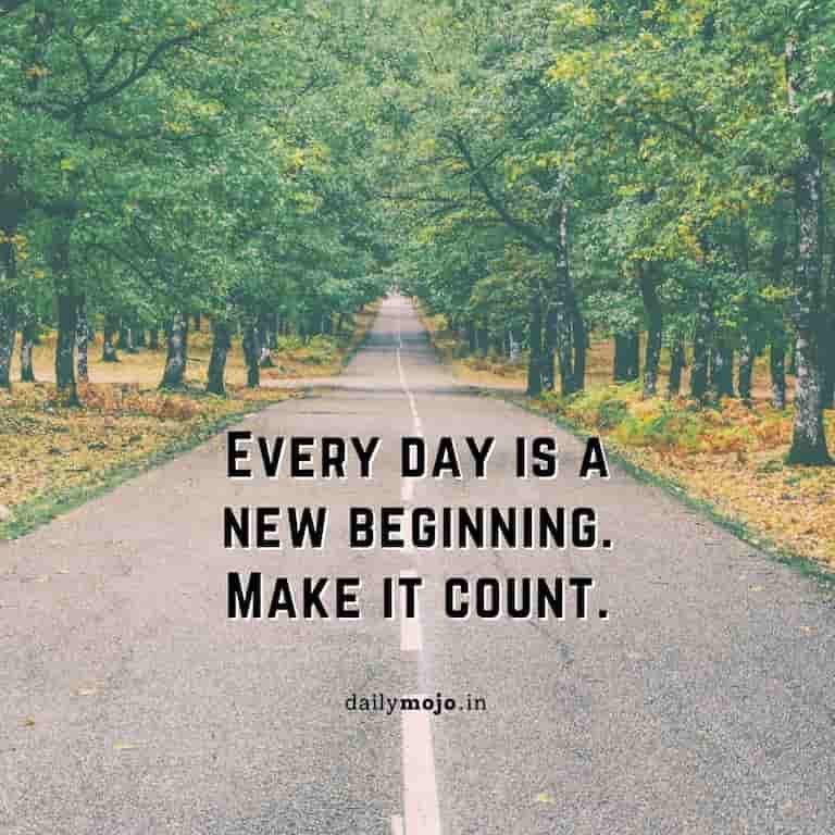 Every day is a new beginning. Make it count.