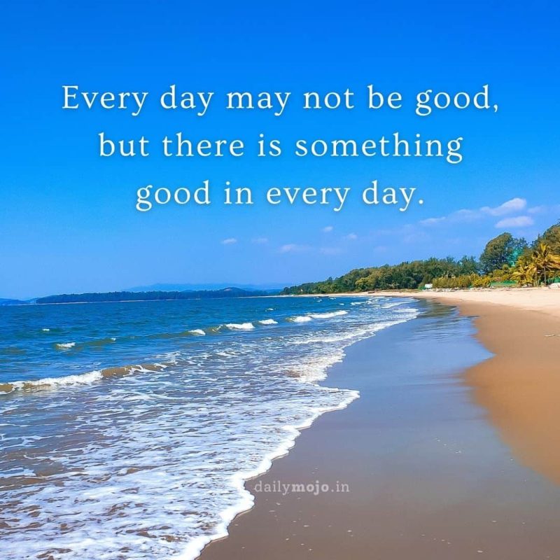 Every day may not be good, but there is something good in every day