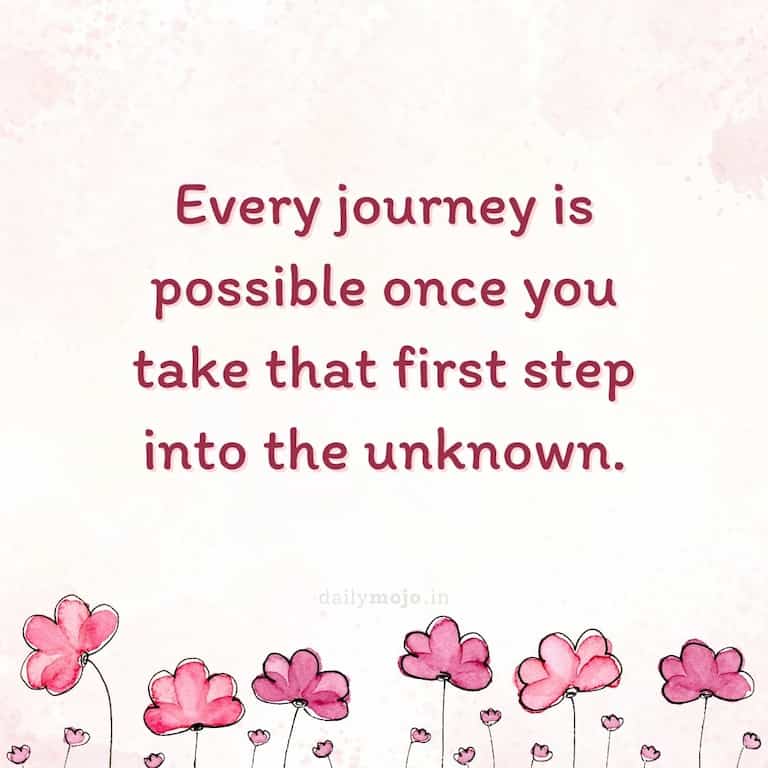 Every journey is possible once you take that first step into the unknown