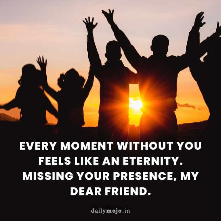 "Every moment without you feels like an eternity. Missing your presence, my dear friend