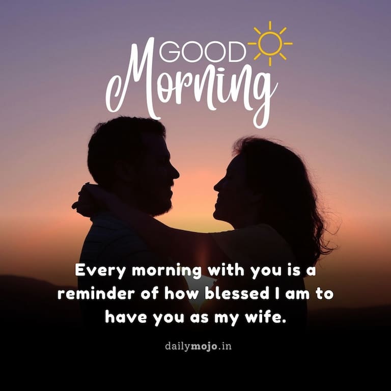 Good morning message for wife: Every morning with you is a reminder of how blessed I am to have you as my wife.