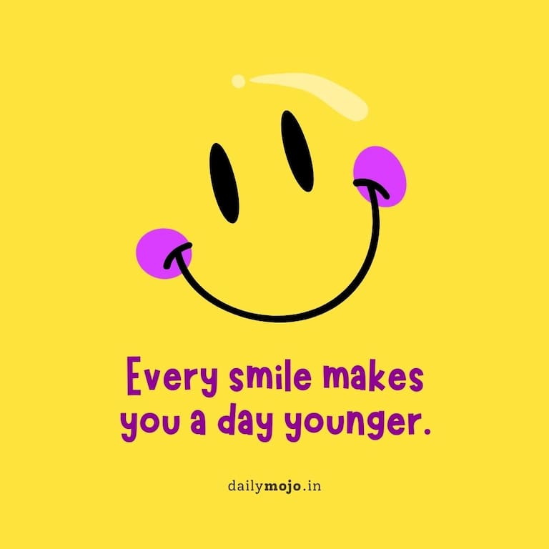 Every smile makes you a day younger.