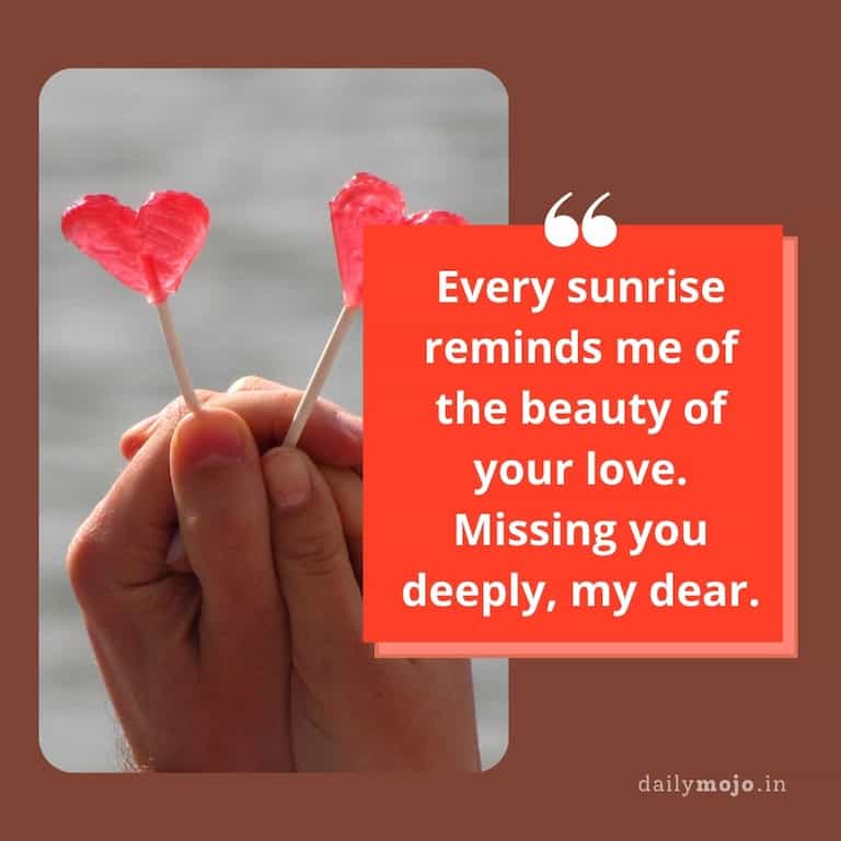 Every sunrise reminds me of the beauty of your love. Missing you deeply, my dear
