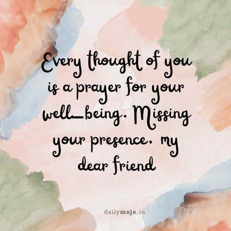 Every thought of you is a prayer for your well-being. Missing your presence, my dear friend