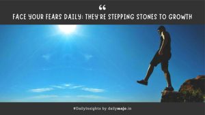 Face your fears daily; they’re stepping stones to growth